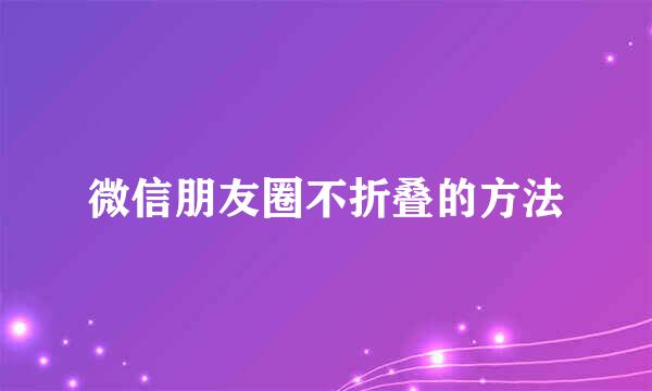 微信朋友圈不折叠的方法