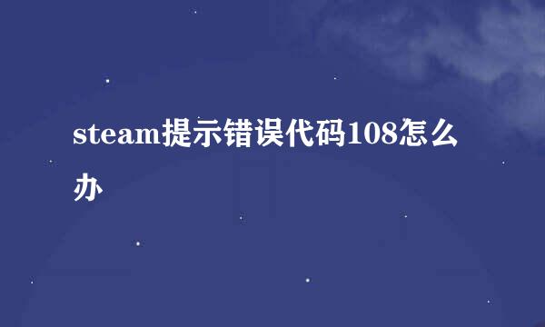 steam提示错误代码108怎么办