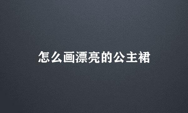 怎么画漂亮的公主裙