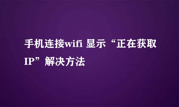 手机连接wifi 显示“正在获取IP”解决方法