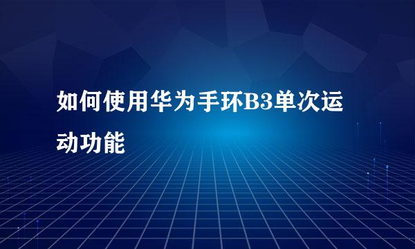 如何使用华为手环B3单次运动功能