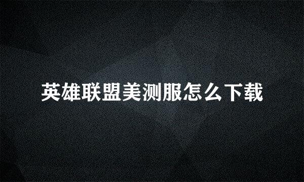 英雄联盟美测服怎么下载