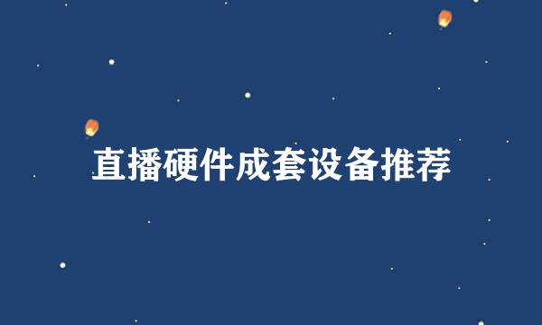 直播硬件成套设备推荐