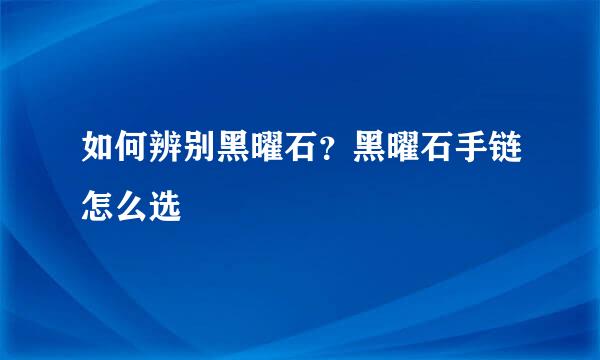 如何辨别黑曜石？黑曜石手链怎么选