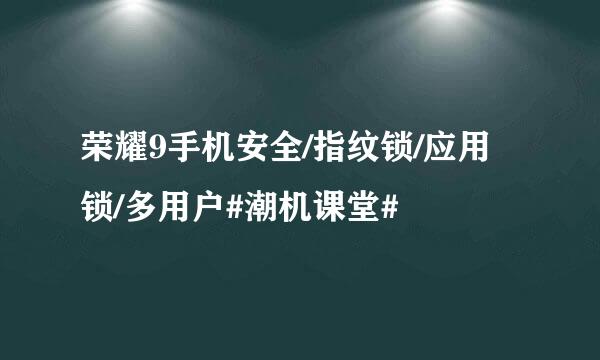 荣耀9手机安全/指纹锁/应用锁/多用户#潮机课堂#