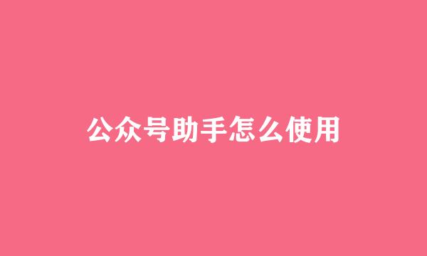 公众号助手怎么使用