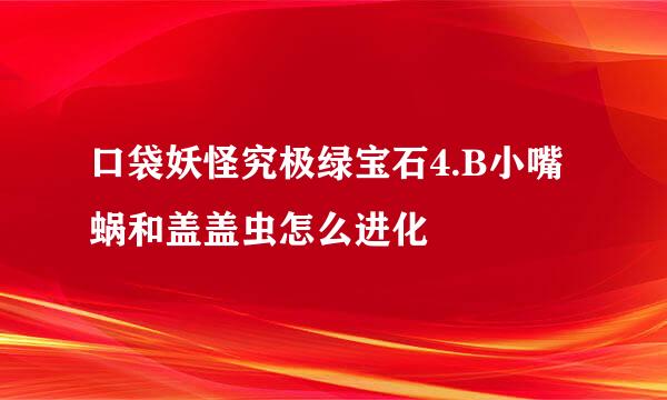 口袋妖怪究极绿宝石4.B小嘴蜗和盖盖虫怎么进化