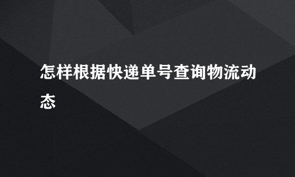怎样根据快递单号查询物流动态