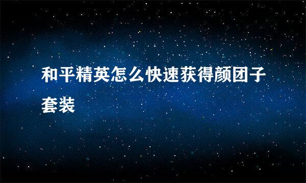 和平精英怎么快速获得颜团子套装