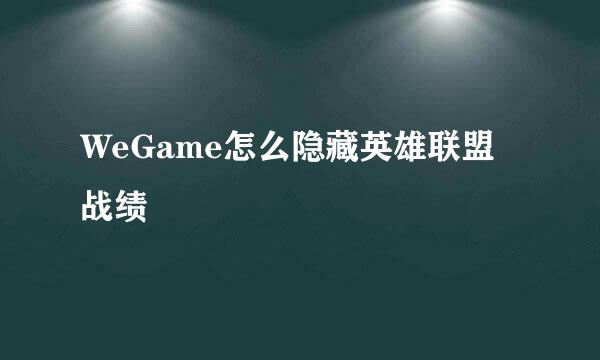 WeGame怎么隐藏英雄联盟战绩