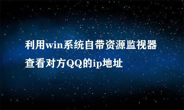利用win系统自带资源监视器查看对方QQ的ip地址