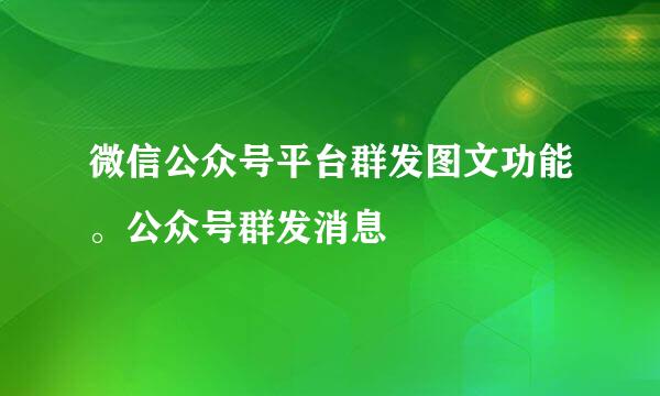 微信公众号平台群发图文功能。公众号群发消息