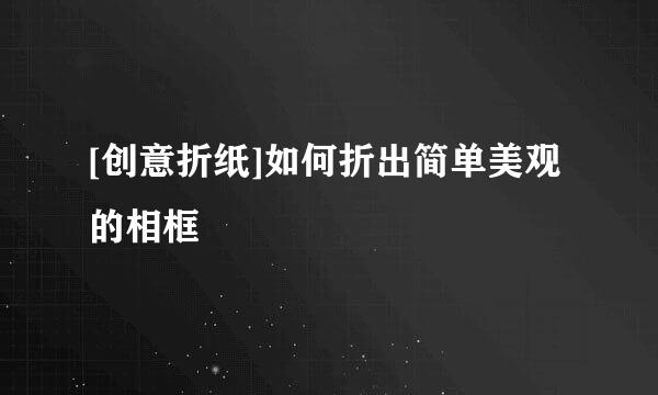 [创意折纸]如何折出简单美观的相框