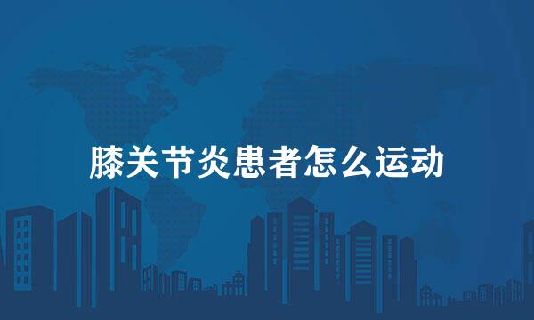 膝关节炎患者怎么运动