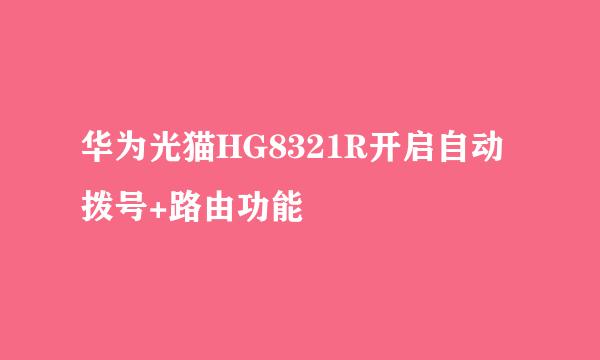 华为光猫HG8321R开启自动拨号+路由功能