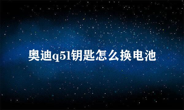 奥迪q5l钥匙怎么换电池
