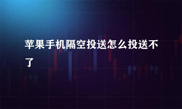 苹果手机隔空投送怎么投送不了