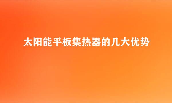 太阳能平板集热器的几大优势