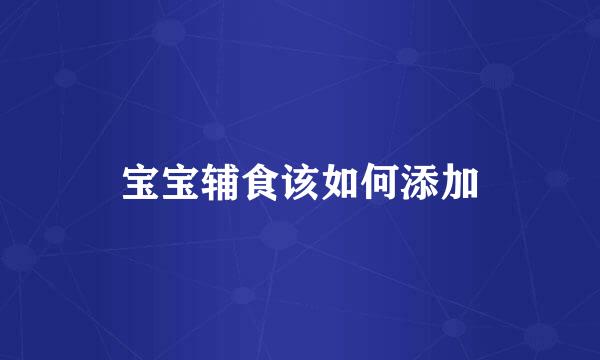 宝宝辅食该如何添加