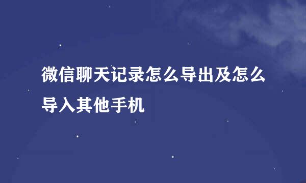 微信聊天记录怎么导出及怎么导入其他手机