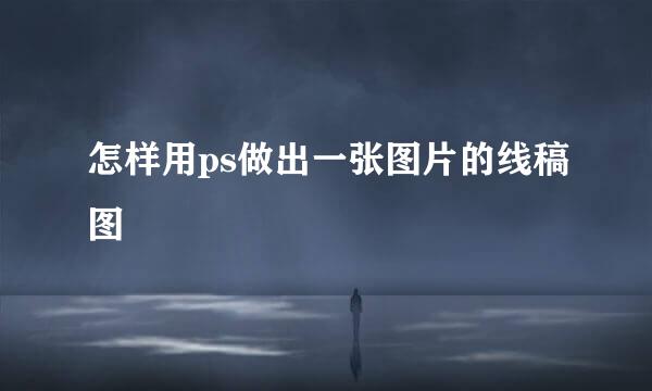 怎样用ps做出一张图片的线稿图