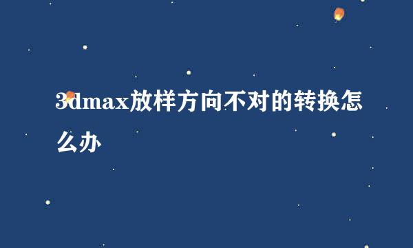 3dmax放样方向不对的转换怎么办