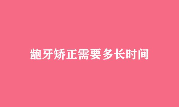 龅牙矫正需要多长时间