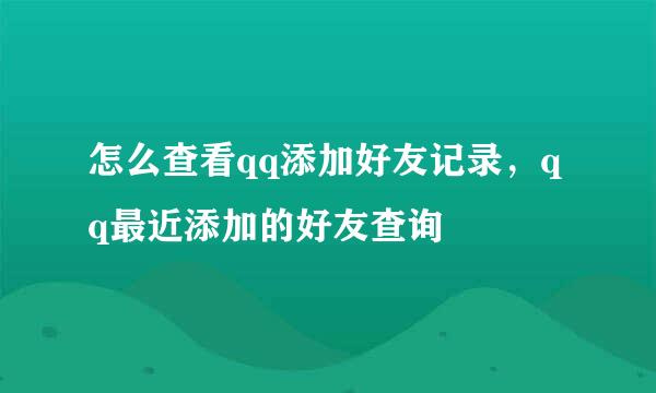 怎么查看qq添加好友记录，qq最近添加的好友查询