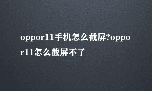 oppor11手机怎么截屏?oppor11怎么截屏不了