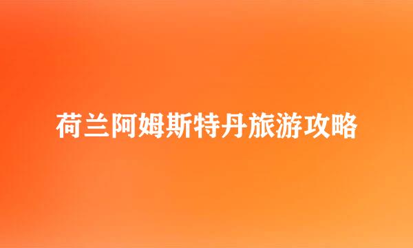荷兰阿姆斯特丹旅游攻略