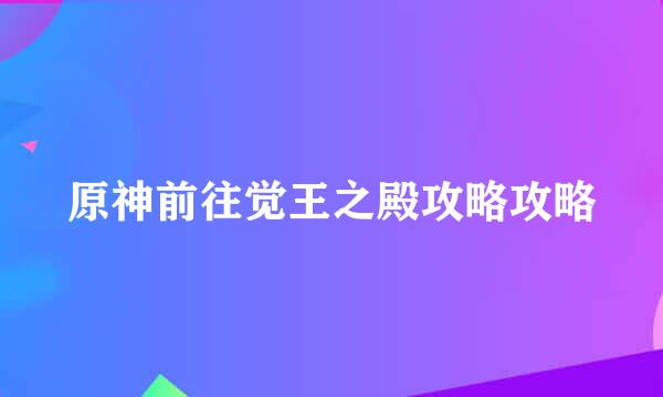 原神前往觉王之殿攻略攻略