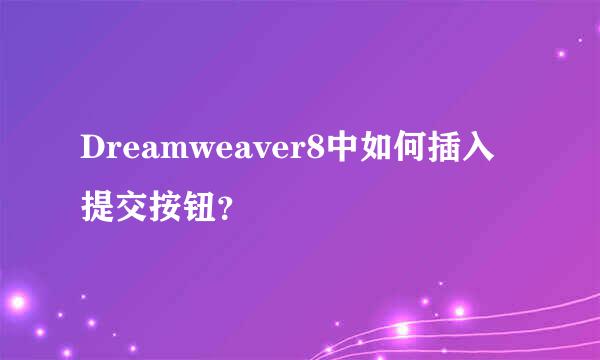 Dreamweaver8中如何插入提交按钮？
