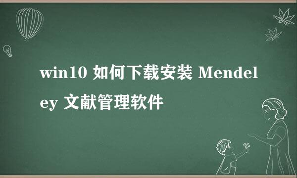 win10 如何下载安装 Mendeley 文献管理软件