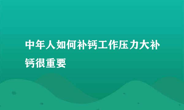 中年人如何补钙工作压力大补钙很重要