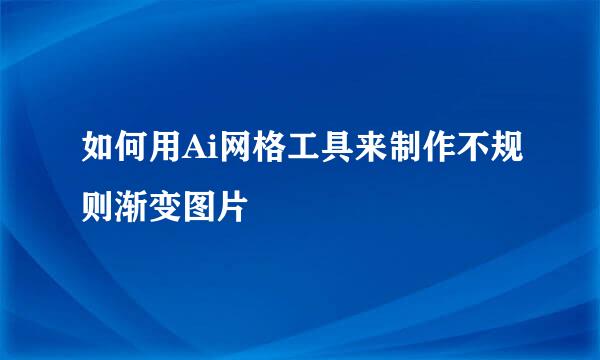 如何用Ai网格工具来制作不规则渐变图片