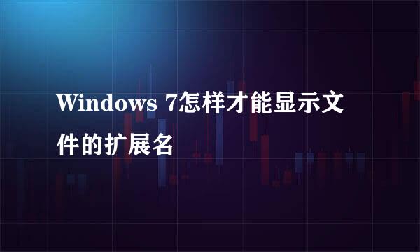 Windows 7怎样才能显示文件的扩展名
