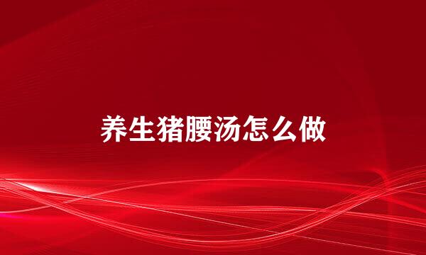 养生猪腰汤怎么做