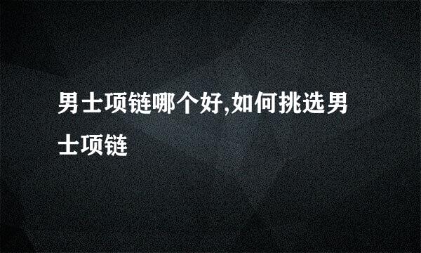 男士项链哪个好,如何挑选男士项链