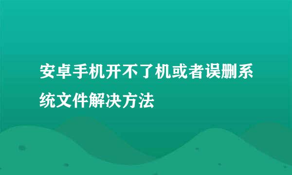安卓手机开不了机或者误删系统文件解决方法