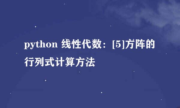 python 线性代数：[5]方阵的行列式计算方法