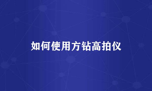 如何使用方钻高拍仪