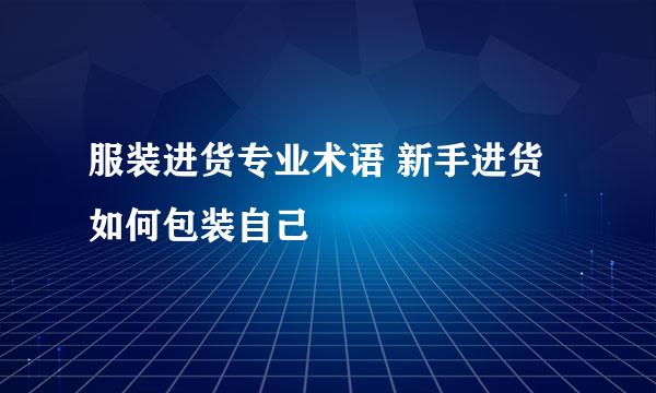 服装进货专业术语 新手进货如何包装自己