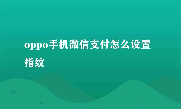 oppo手机微信支付怎么设置指纹