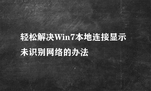 轻松解决Win7本地连接显示未识别网络的办法