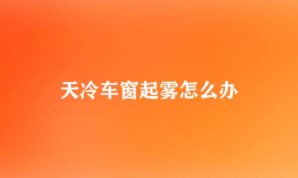 天冷车窗起雾怎么办
