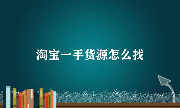 淘宝一手货源怎么找