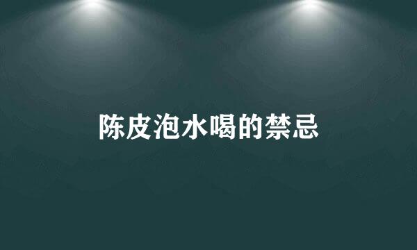 陈皮泡水喝的禁忌