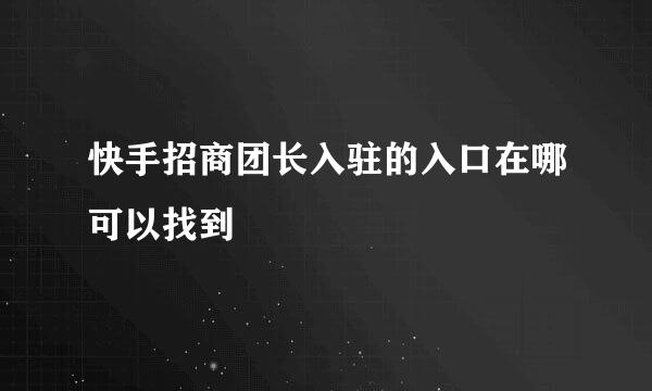 快手招商团长入驻的入口在哪可以找到
