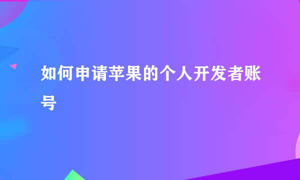 如何申请苹果的个人开发者账号
