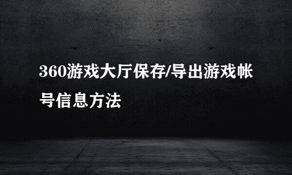 360游戏大厅保存/导出游戏帐号信息方法